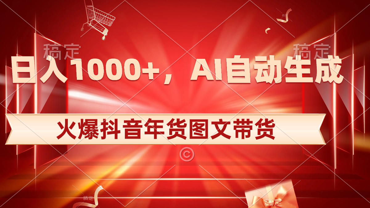 日入1000+火爆抖音年货图文带货，AI自动生成自己的年货原创图文_111创业网-互联网轻创第一站