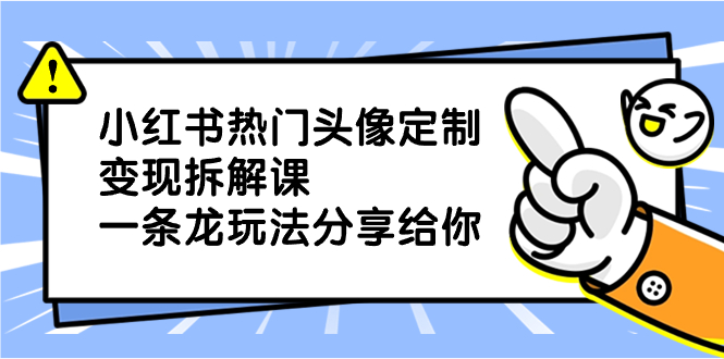 小红书热门头像定制变现拆解课，一条龙玩法分享给你_111创业网-互联网轻创第一站