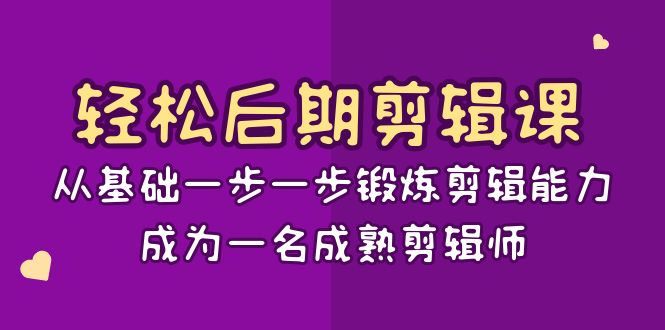 轻松后期-剪辑课：从基础一步一步锻炼剪辑能力，成为一名成熟剪辑师-15节课_111创业网-互联网轻创第一站
