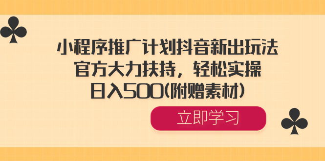 小程序推广计划抖音新出玩法，官方大力扶持，轻松实操，日入500(附赠素材) _111创业网-互联网轻创第一站