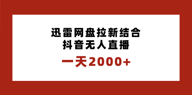 一天2000+迅雷网盘拉新结合抖音无人直播，独创玩法保姆级教学_111创业网-互联网轻创第一站