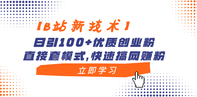 【B站新技术】日引100+优质创业粉，直接套模式，快速搞网赚粉_111创业网-互联网轻创第一站