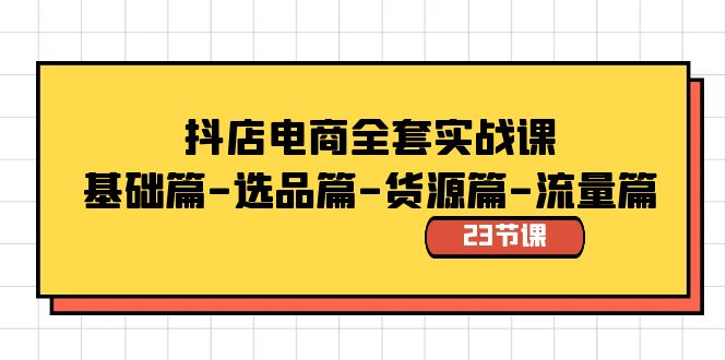 抖店电商全套实战课：基础篇-选品篇-货源篇-流量篇（23节课）_111创业网-互联网轻创第一站