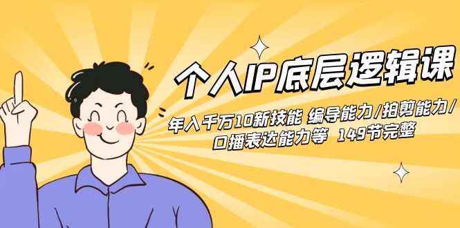个人IP底层逻辑课：年入千万10新技能 编导能力/拍剪能力/口播表达能力等…_111创业网-互联网轻创第一站