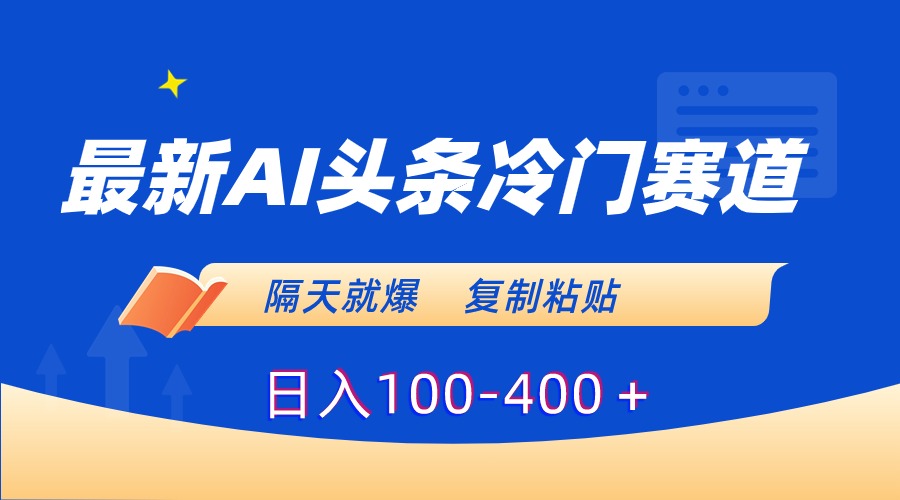 最新AI头条冷门赛道，隔天就爆，复制粘贴日入100-400_111创业网-互联网轻创第一站