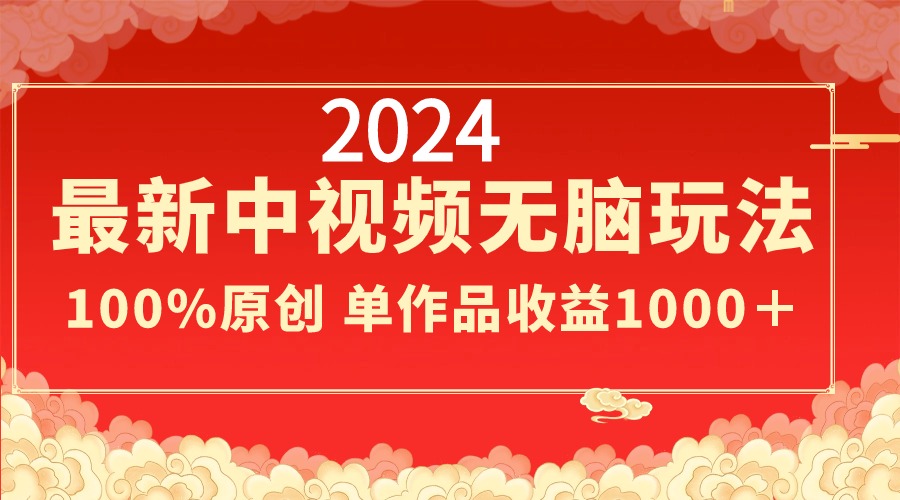 2024最新中视频无脑玩法，作品制作简单，100%原创，单作品收益1000＋_111创业网-互联网轻创第一站