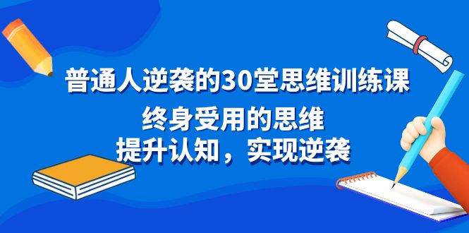 普通人逆袭的30堂思维训练课，终身受用的思维，提升认知，实现逆袭_111创业网-互联网轻创第一站