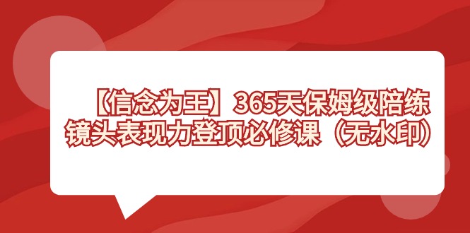 【信念 为王】365天-保姆级陪练，镜头表现力登顶必修课（无水印）_111创业网-互联网轻创第一站