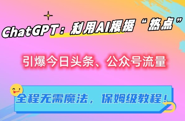 ChatGPT：利用AI根据“热点”引爆今日头条、公众号流量，无需魔法，保姆级教程【揭秘】_111创业网-互联网轻创第一站