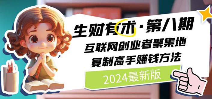 （10441期）2024生财有术·第八期 互联网创业者聚集地，复制高手赚钱方法(5月9日更新)_111创业网-互联网轻创第一站