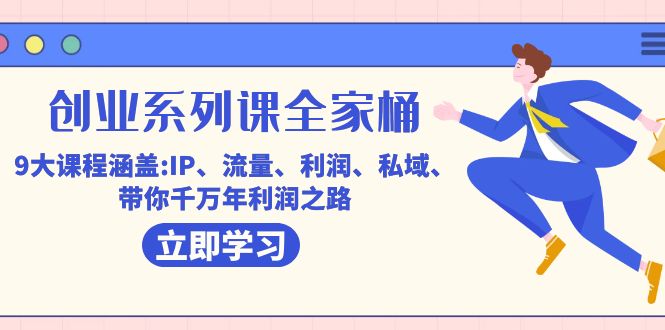 创业系列课-全家桶，9大课程涵盖:IP 流量 利润 私域 带你千万年利润之路_111创业网-互联网轻创第一站