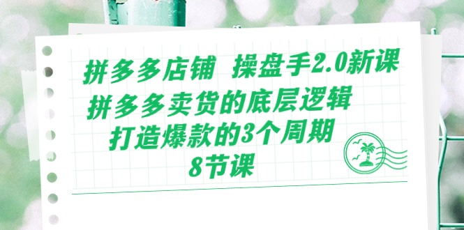 （10859期）拼多多店铺 操盘手2.0新课，拼多多卖货的底层逻辑，打造爆款的3个周期-8节_111创业网-互联网轻创第一站