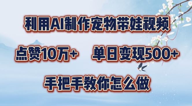利用AI制作宠物带娃视频，轻松涨粉，点赞10万+，单日变现三位数，手把手教你怎么做【揭秘】_111创业网-互联网轻创第一站