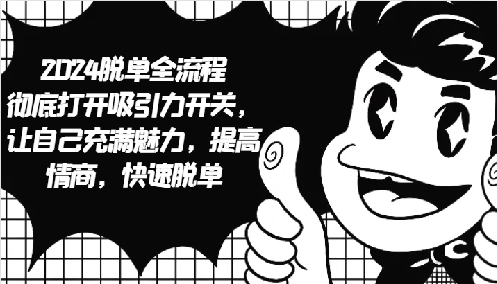 2024脱单全流程 彻底打开吸引力开关，让自己充满魅力，提高情商，快速脱单_111创业网-互联网轻创第一站
