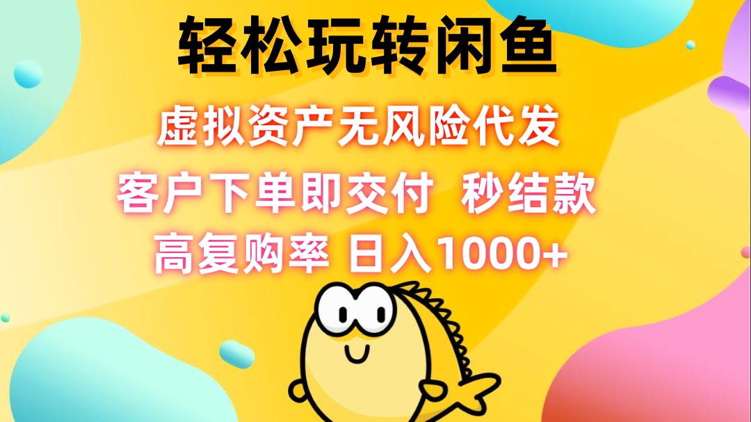 轻松玩转闲鱼 虚拟资产无风险代发 客户下单即交付 秒结款 高复购率 日…_111创业网-互联网轻创第一站