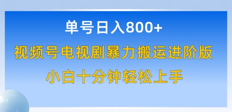 单号日赚800+，视频号电视剧暴力搬运进阶版，100%过原创，小白十分钟也能轻松入手_111创业网-互联网轻创第一站