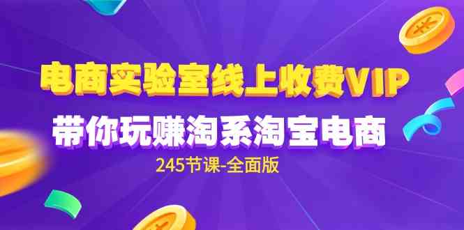 （9859期）电商-实验室 线上收费VIP，带你玩赚淘系淘宝电商（245节课-全面版）_111创业网-互联网轻创第一站