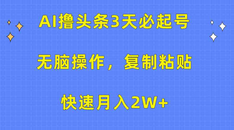 （10043期）AI撸头条3天必起号，无脑操作3分钟1条，复制粘贴快速月入2W+_111创业网-互联网轻创第一站
