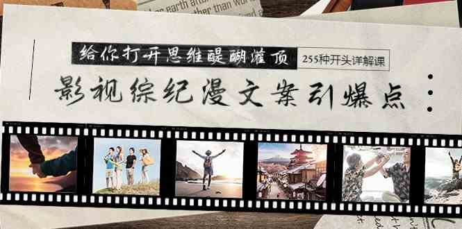 （9501期）影视综纪漫文案引爆点，给你打开思维醍醐灌顶+255种开头详解课（26节）_111创业网-互联网轻创第一站