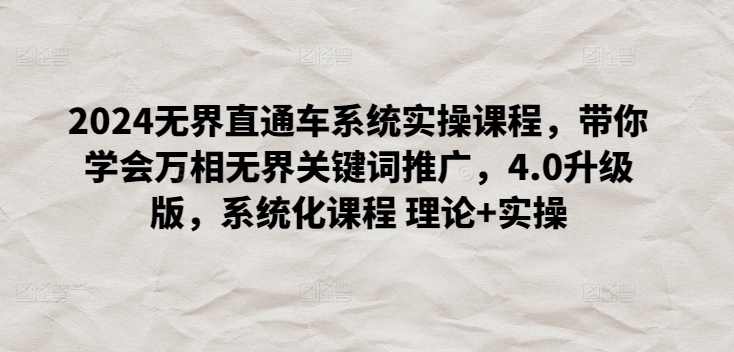 2024无界直通车系统实操课程，带你学会万相无界关键词推广，4.0升级版，系统化课程 理论+实操_111创业网-互联网轻创第一站