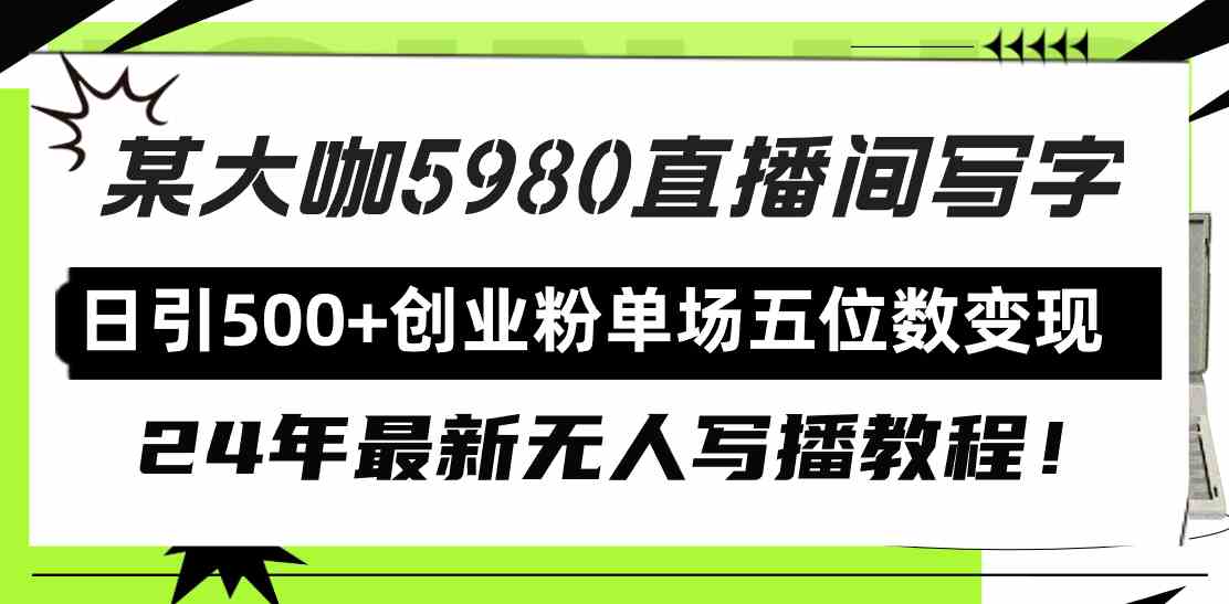 （9416期）直播间写写字日引500+创业粉，24年最新无人写播教程！单场五位数变现_111创业网-互联网轻创第一站