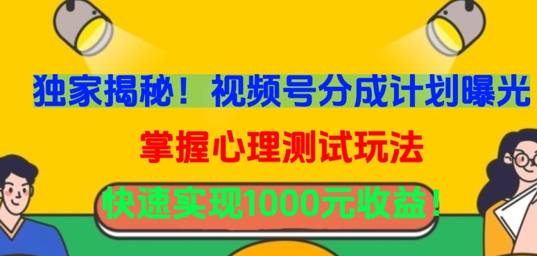 独家揭秘！视频号分成计划曝光，掌握心理测试玩法，快速实现1000元收益_111创业网-互联网轻创第一站