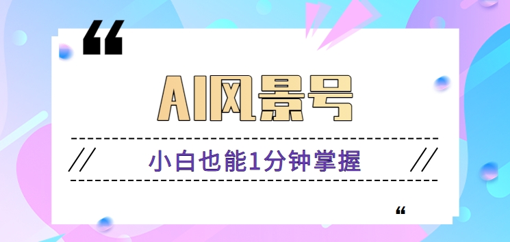 AI风景号7天涨粉10W，小白也能1分钟掌握的视频制作教程_111创业网-互联网轻创第一站