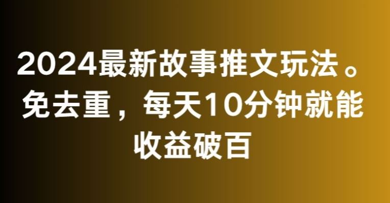 2024最新故事推文玩法，免去重，每天10分钟就能收益破百【揭秘】_111创业网-互联网轻创第一站