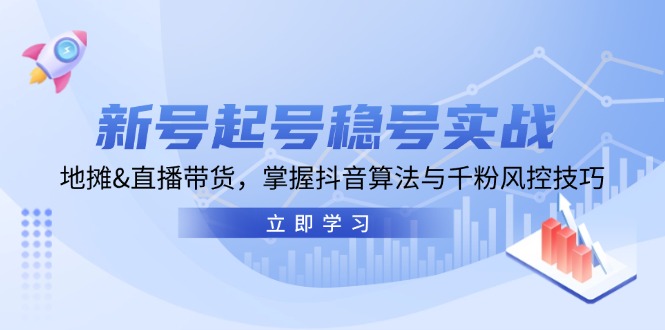 新号起号稳号实战：地摊&直播带货，掌握抖音算法与千粉风控技巧_111创业网-互联网轻创第一站