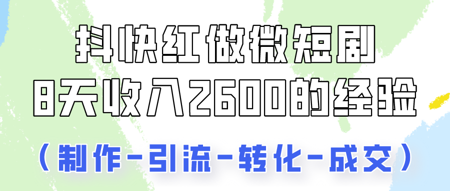 抖快做微短剧，8天收入2600+的实操经验，从前端设置到后期转化手把手教！_111创业网-互联网轻创第一站