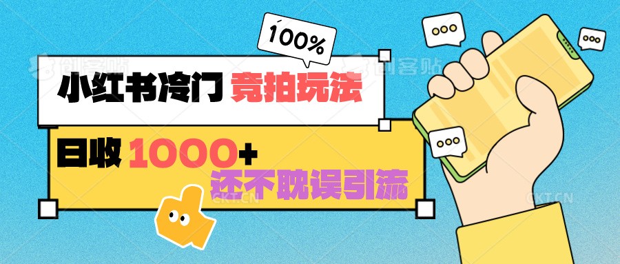 小红书冷门 竞拍玩法 日收1000+ 不耽误引流 可以做店铺 可以做私域_111创业网-互联网轻创第一站