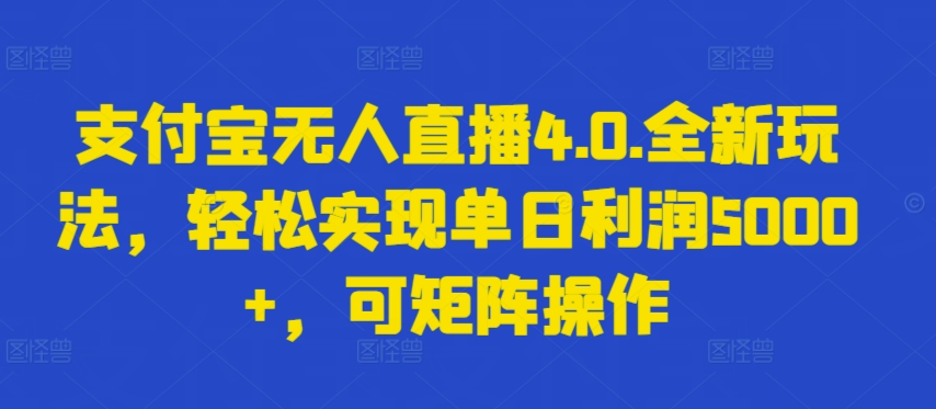支付宝无人直播4.0.全新玩法，轻松实现单日利润5000+，可矩阵操作_111创业网-互联网轻创第一站