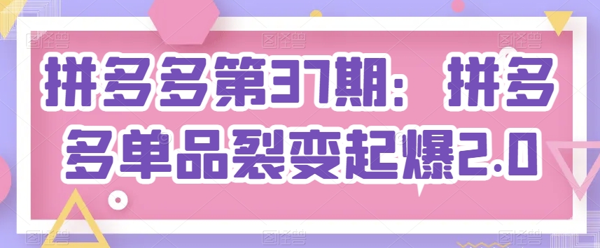 拼多多第37期：拼多多单品裂变起爆2.0_111创业网-互联网轻创第一站