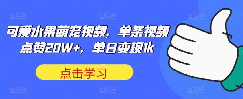 可爱水果萌宠视频，单条视频点赞20W+，单日变现1k【揭秘】_111创业网-互联网轻创第一站