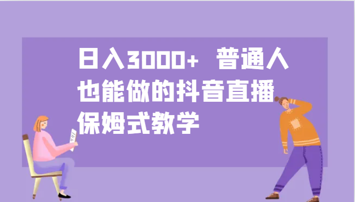 日入3000+  普通人也能做的抖音直播   保姆式教学_111创业网-互联网轻创第一站