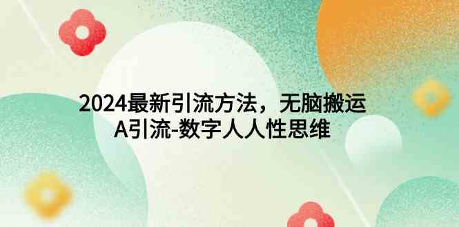 （9442期）2024最新引流方法，无脑搬运，A引流-数字人人性思维_111创业网-互联网轻创第一站