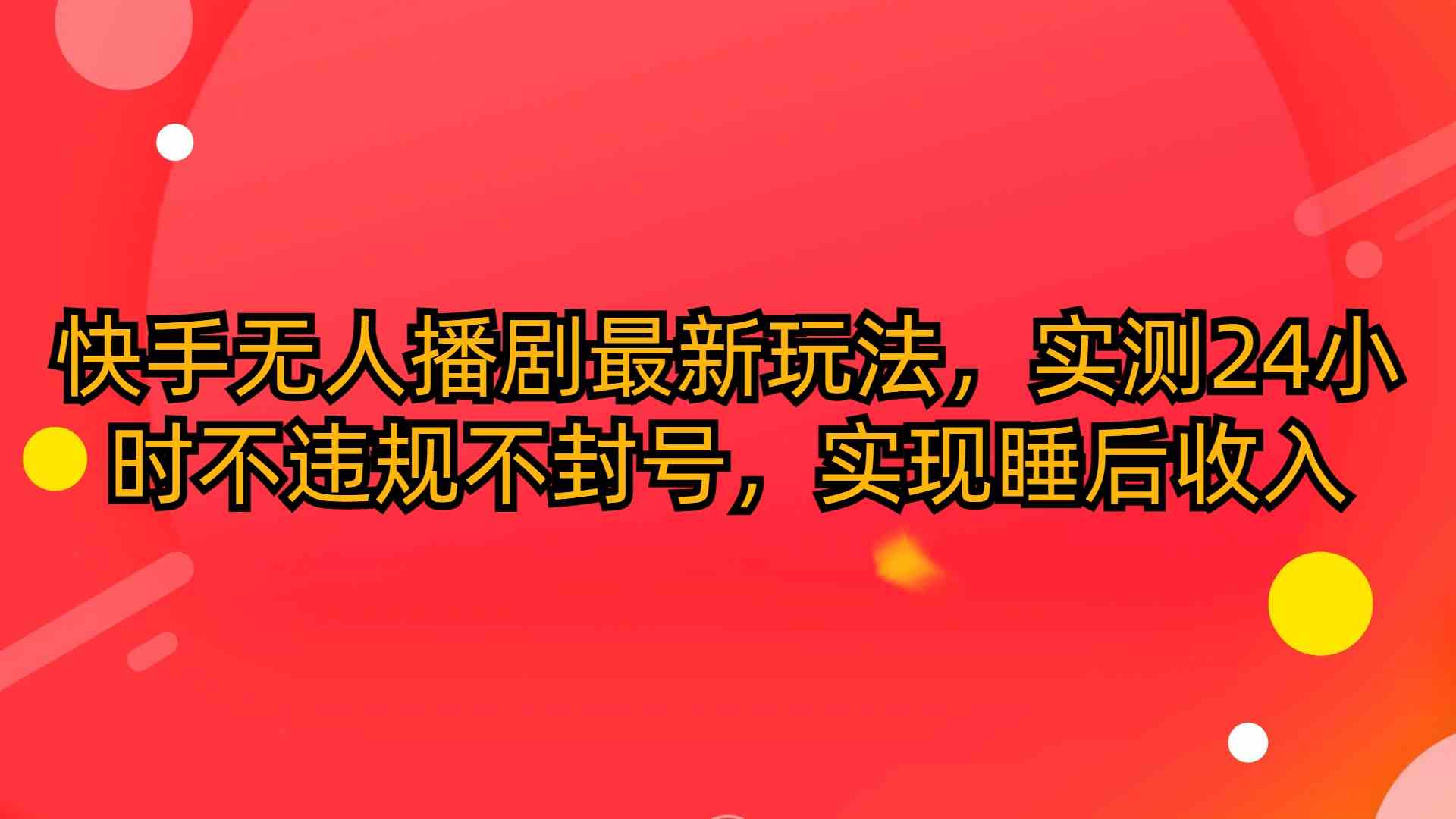 （10068期）快手无人播剧最新玩法，实测24小时不违规不封号，实现睡后收入_111创业网-互联网轻创第一站