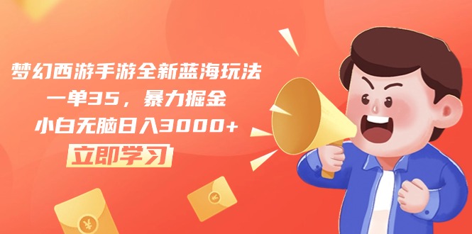 （10468期）梦幻西游手游全新蓝海玩法，一单35，暴力掘金，小白无脑日入3000+_111创业网-互联网轻创第一站