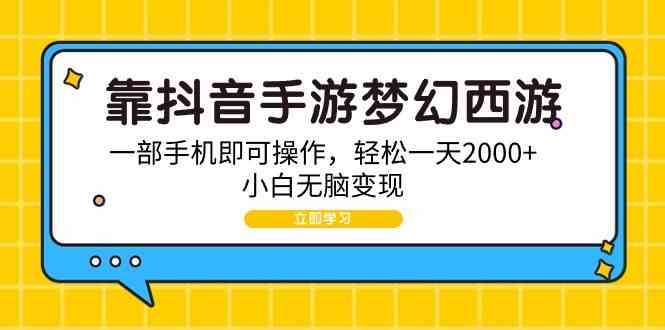 （9452期）靠抖音手游梦幻西游，一部手机即可操作，轻松一天2000+，小白无脑变现_111创业网-互联网轻创第一站