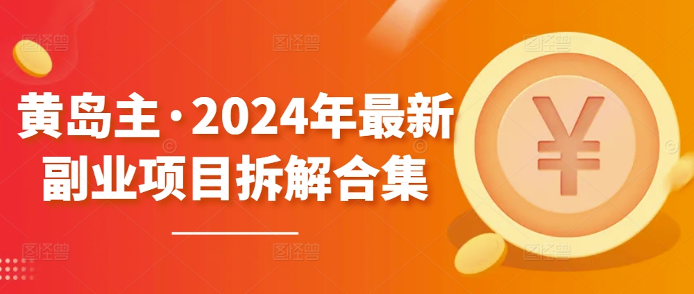 黄岛主·2024年最新副业项目拆解合集【无水印】_111创业网-互联网轻创第一站