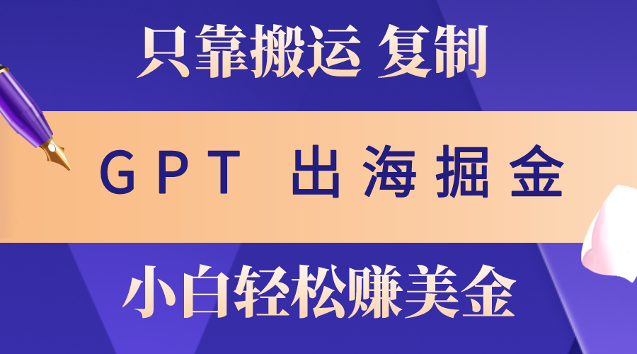 （10637期）出海掘金搬运，赚老外美金，月入3w+，仅需GPT粘贴复制，小白也能玩转_111创业网-互联网轻创第一站