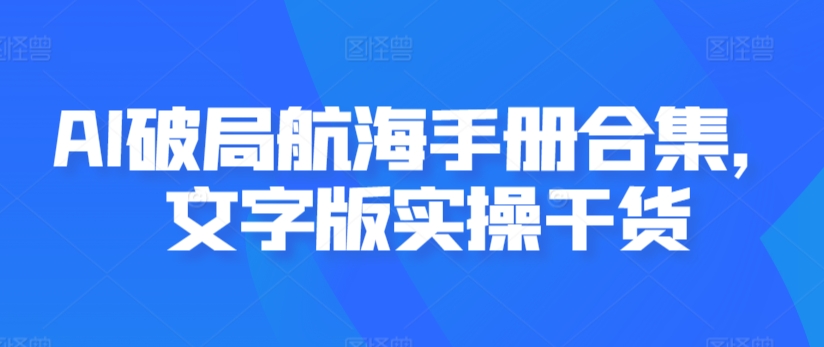 AI破局航海手册合集，文字版实操干货_111创业网-互联网轻创第一站