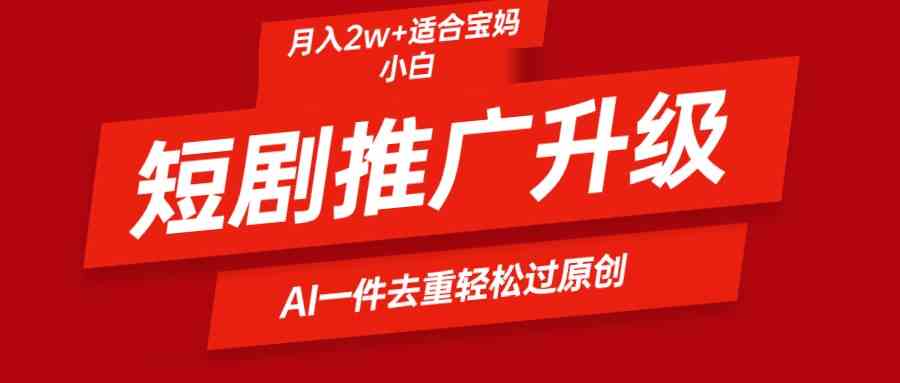 （9652期）短剧推广升级新玩法，AI一键二创去重，轻松月入2w+_111创业网-互联网轻创第一站