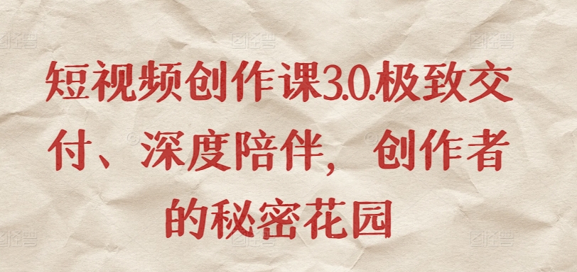 短视频创作课3.0.极致交付、深度陪伴，创作者的秘密花园_111创业网-互联网轻创第一站