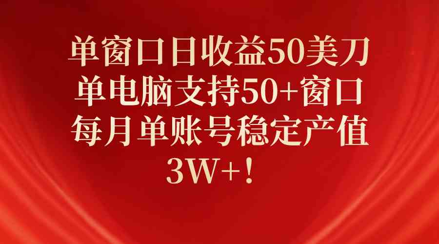 （10144期）单窗口日收益50美刀，单电脑支持50+窗口，每月单账号稳定产值3W+！_111创业网-互联网轻创第一站
