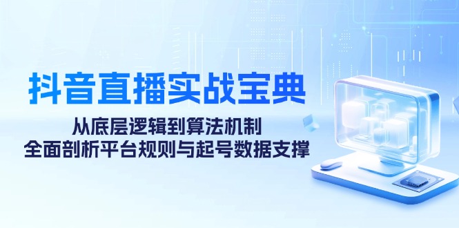 （12880期）抖音直播实战宝典：从底层逻辑到算法机制，全面剖析平台规则与起号数据…_111创业网-互联网轻创第一站