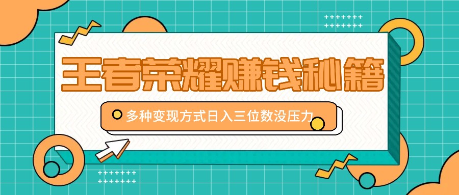 王者荣耀赚钱秘籍，多种变现方式，日入三位数没压力【附送资料】_111创业网-互联网轻创第一站