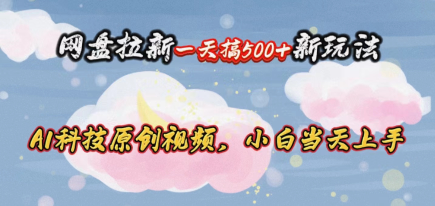 （10790期）网盘拉新一天搞500新玩法，Ai科技原创视频，小白当天上手_111创业网-互联网轻创第一站