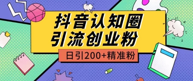 外面收费3980抖音认知圈引流创业粉玩法日引200+精准粉_111创业网-互联网轻创第一站