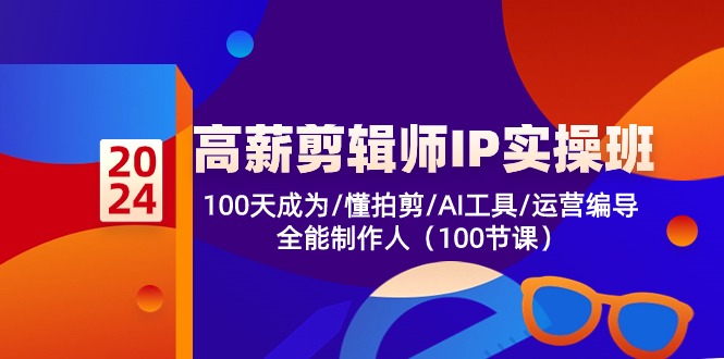 高薪剪辑师IP实操班【第2期】100天成为懂拍剪/AI工具/运营编导/全能制作人_111创业网-互联网轻创第一站